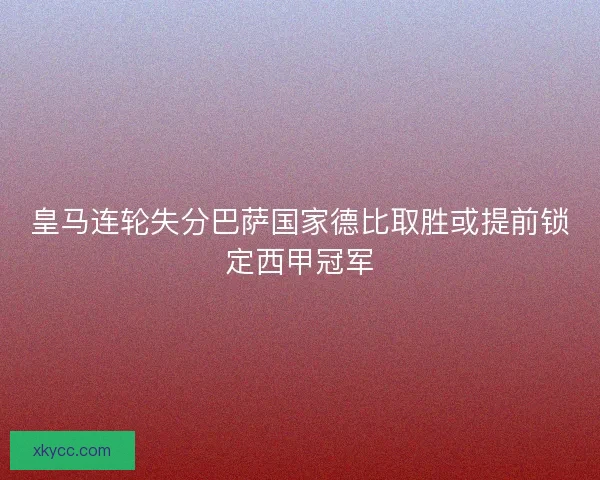 皇马连轮失分巴萨国家德比取胜或提前锁定西甲冠军